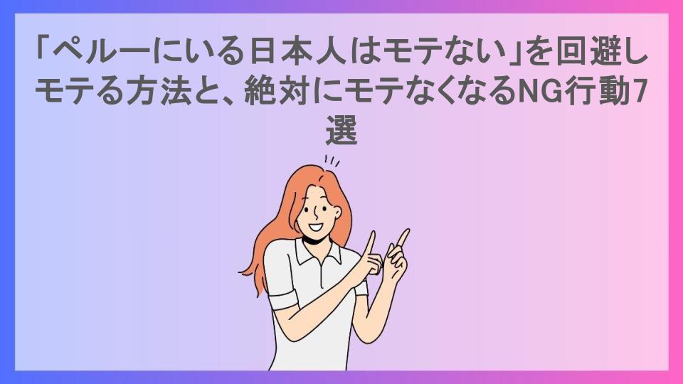 「ペルーにいる日本人はモテない」を回避しモテる方法と、絶対にモテなくなるNG行動7選